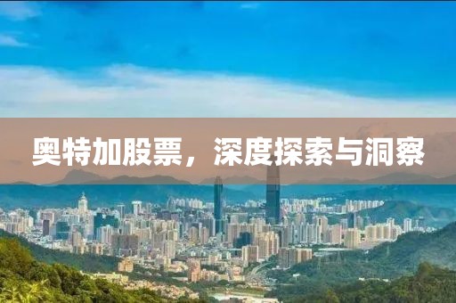 奥特加股票，深度探索与洞察