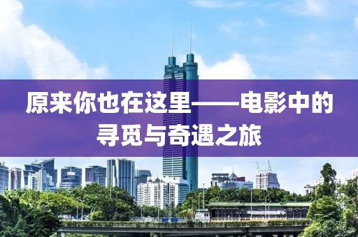 原来你也在这里——电影中的寻觅与奇遇之旅