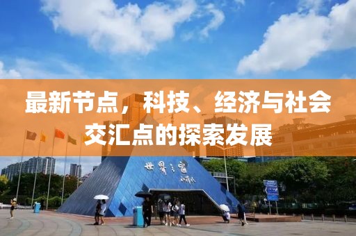 最新节点，科技、经济与社会交汇点的探索发展