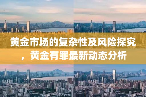 黄金市场的复杂性及风险探究，黄金有罪最新动态分析