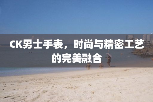 CK男士手表，时尚与精密工艺的完美融合