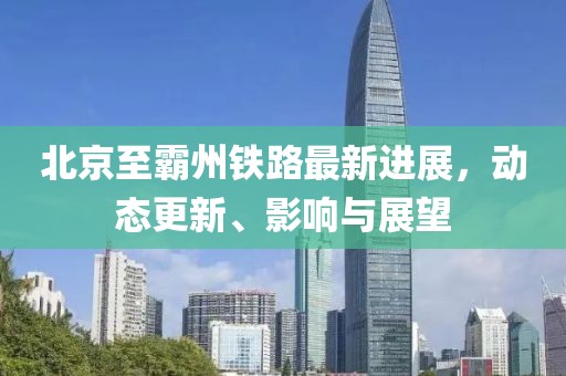 北京至霸州铁路最新进展，动态更新、影响与展望
