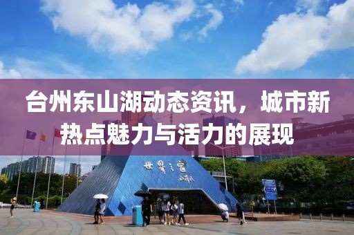 台州东山湖动态资讯，城市新热点魅力与活力的展现
