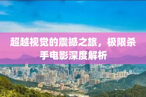 超越视觉的震撼之旅，极限杀手电影深度解析