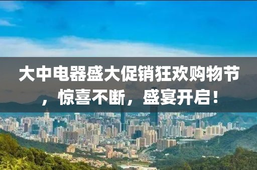 大中电器盛大促销狂欢购物节，惊喜不断，盛宴开启！