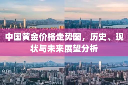 中国黄金价格走势图，历史、现状与未来展望分析
