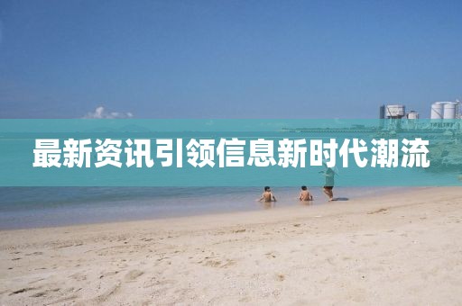 最新资讯引领信息新时代潮流
