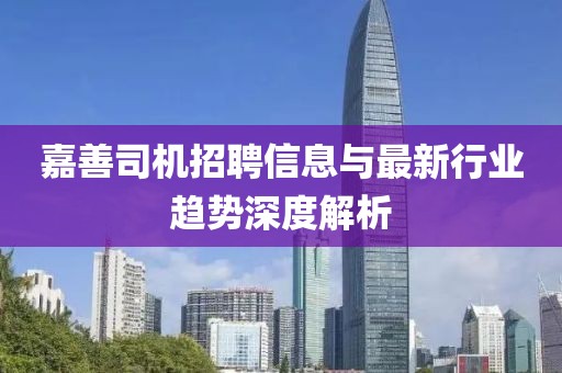 嘉善司机招聘信息与最新行业趋势深度解析