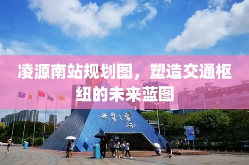 凌源南站规划图，塑造交通枢纽的未来蓝图