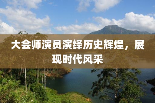 大会师演员演绎历史辉煌，展现时代风采