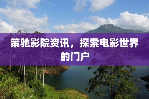 策驰影院资讯，探索电影世界的门户