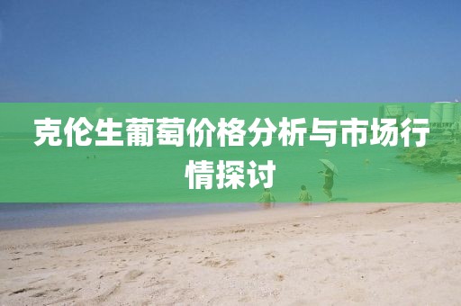 克伦生葡萄价格分析与市场行情探讨