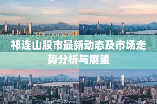 祁连山股市最新动态及市场走势分析与展望