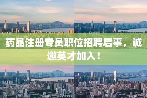 药品注册专员职位招聘启事，诚邀英才加入！