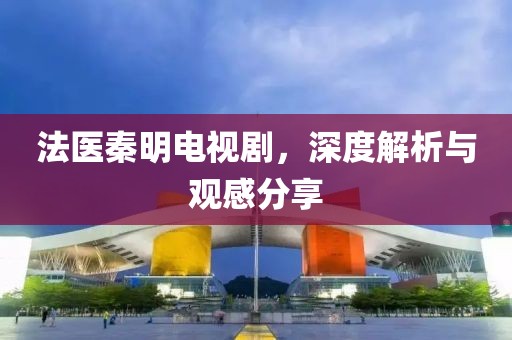 法医秦明电视剧，深度解析与观感分享