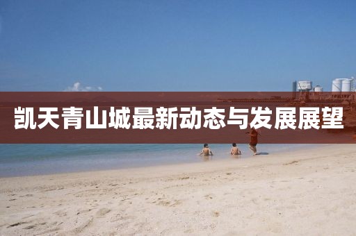 凯天青山城最新动态与发展展望
