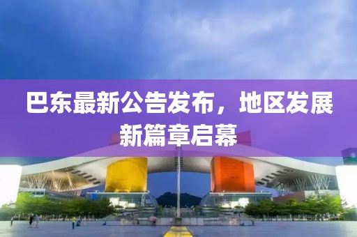 巴东最新公告发布，地区发展新篇章启幕