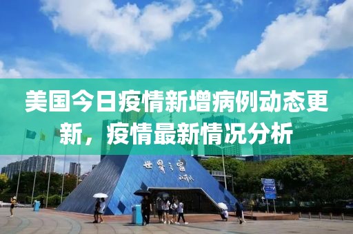 美国今日疫情新增病例动态更新，疫情最新情况分析