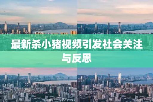 最新杀小猪视频引发社会关注与反思