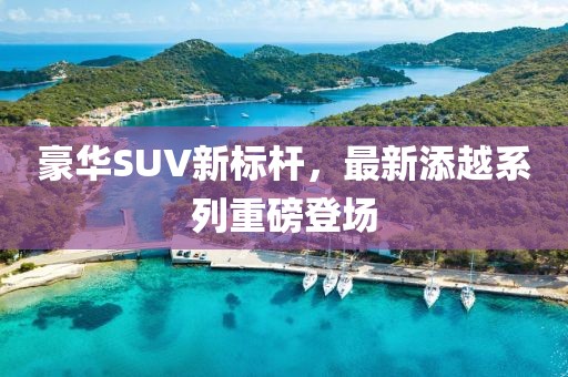 豪华SUV新标杆，最新添越系列重磅登场