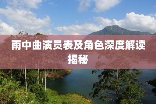 雨中曲演员表及角色深度解读揭秘
