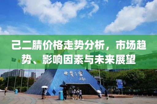 己二腈价格走势分析，市场趋势、影响因素与未来展望