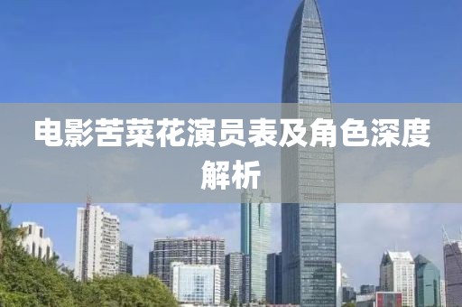 电影苦菜花演员表及角色深度解析