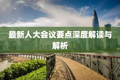 最新人大会议要点深度解读与解析