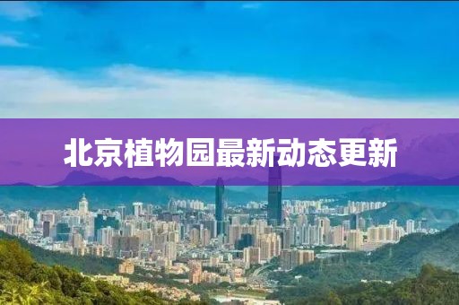 北京植物园最新动态更新