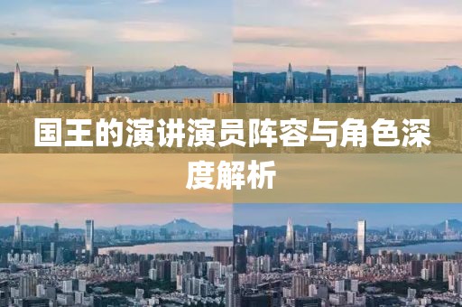 国王的演讲演员阵容与角色深度解析