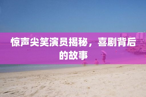 惊声尖笑演员揭秘，喜剧背后的故事