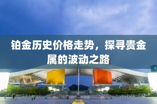 铂金历史价格走势，探寻贵金属的波动之路