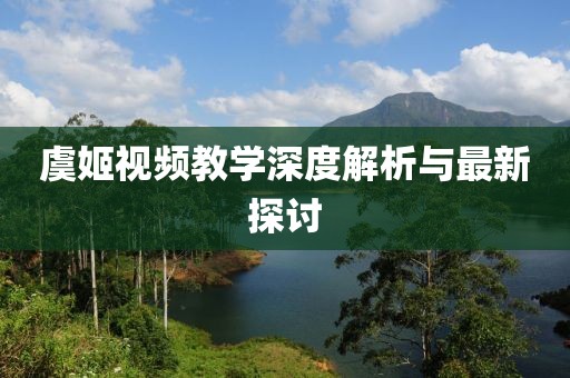虞姬视频教学深度解析与最新探讨