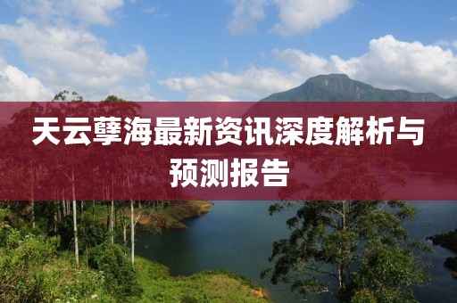 天云孽海最新资讯深度解析与预测报告