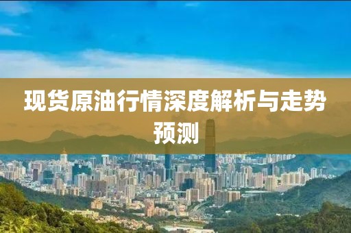 现货原油行情深度解析与走势预测