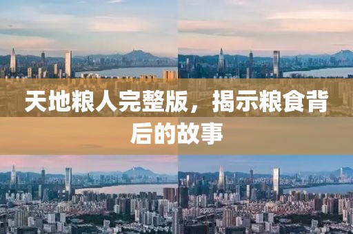天地粮人完整版，揭示粮食背后的故事