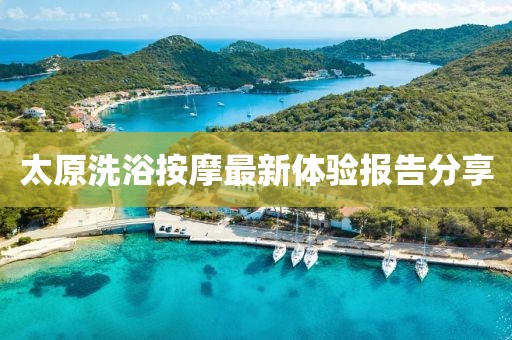 太原洗浴按摩最新体验报告分享