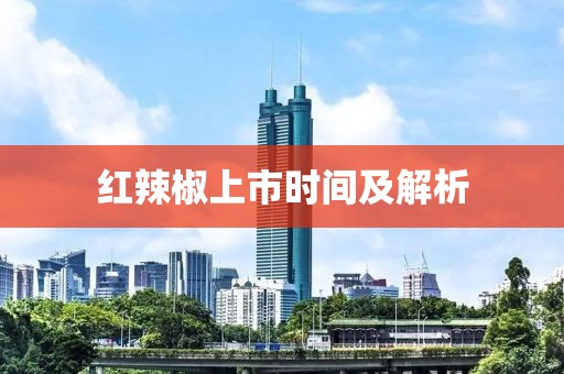 红辣椒上市时间及解析