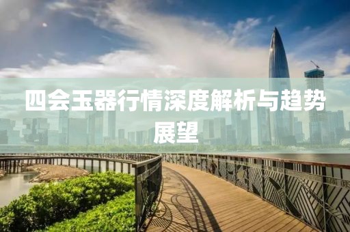 四会玉器行情深度解析与趋势展望