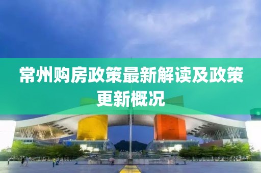 常州购房政策最新解读及政策更新概况