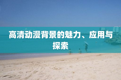 高清动漫背景的魅力、应用与探索