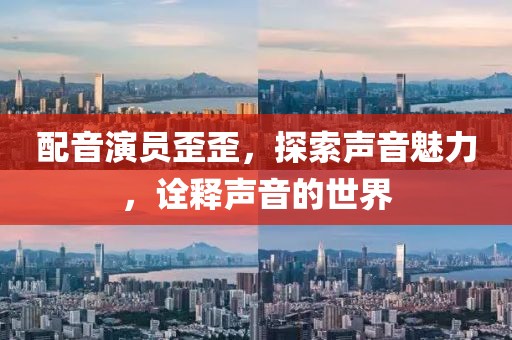 配音演员歪歪，探索声音魅力，诠释声音的世界