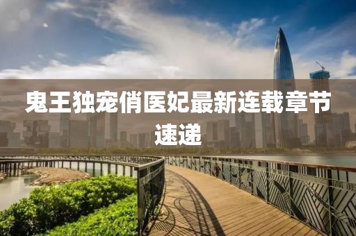 鬼王独宠俏医妃最新连载章节速递
