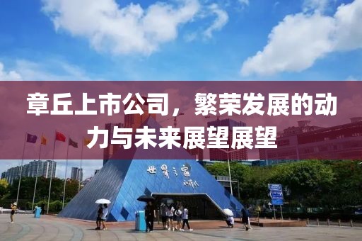 章丘上市公司，繁荣发展的动力与未来展望展望