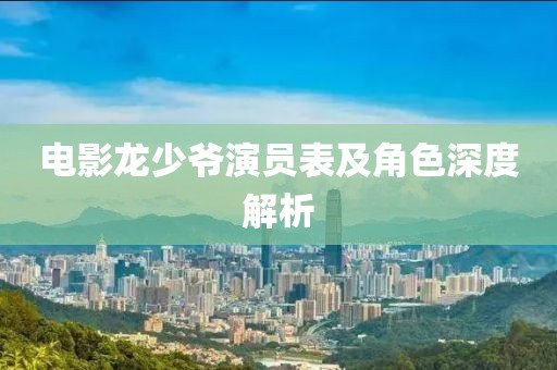 电影龙少爷演员表及角色深度解析