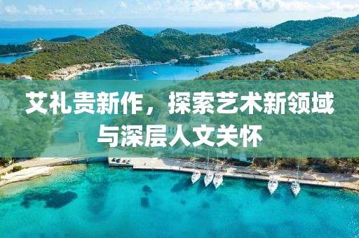 艾礼贵新作，探索艺术新领域与深层人文关怀