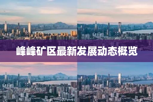 峰峰矿区最新发展动态概览