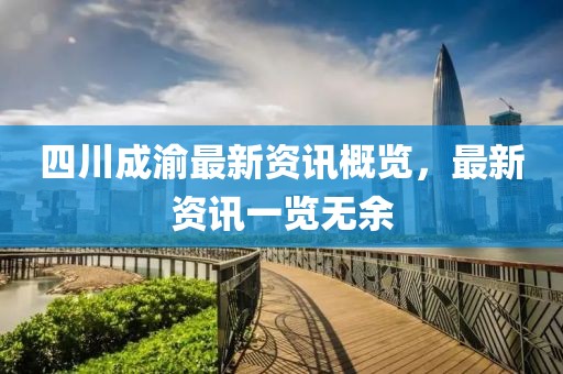 四川成渝最新资讯概览，最新资讯一览无余