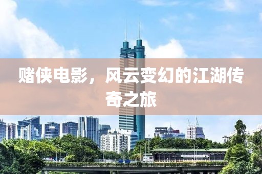 赌侠电影，风云变幻的江湖传奇之旅