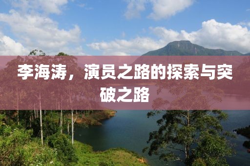 李海涛，演员之路的探索与突破之路